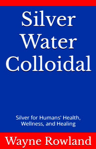 Book: Wayne Rowland's Silver Water Colloidal for Humans with Herb Roi Richards