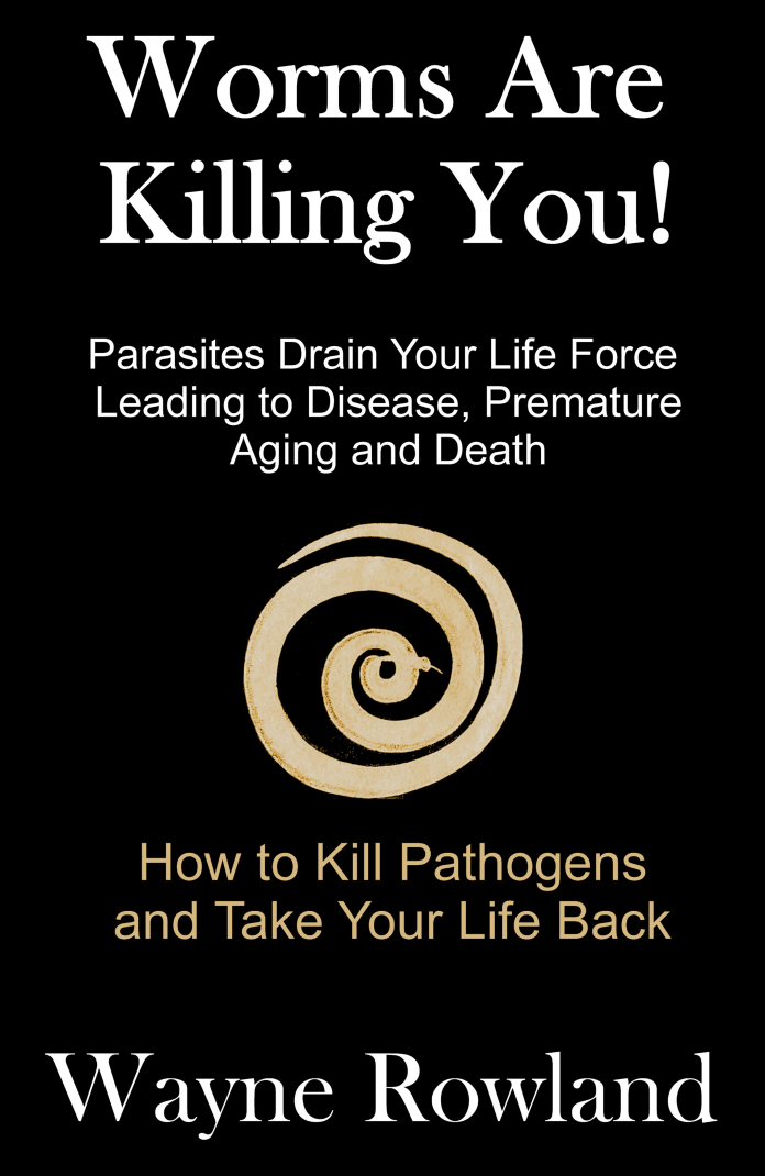 Book: Worms Are Killing You! Parasites Drain Your Life Force Leading to Disease and Premature Death Wayne Rowland